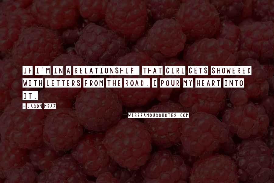 Jason Mraz Quotes: If I'm in a relationship, that girl gets showered with letters from the road. I pour my heart into it.