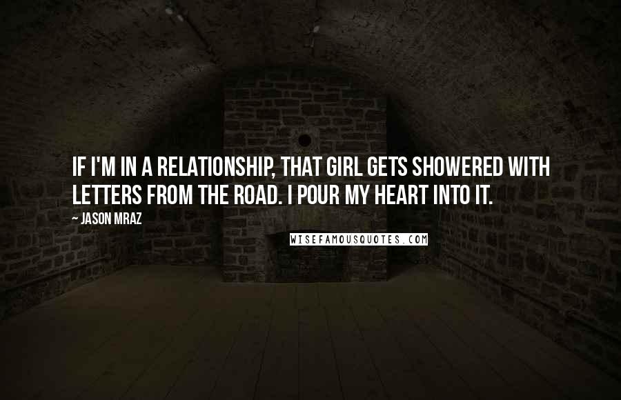 Jason Mraz Quotes: If I'm in a relationship, that girl gets showered with letters from the road. I pour my heart into it.