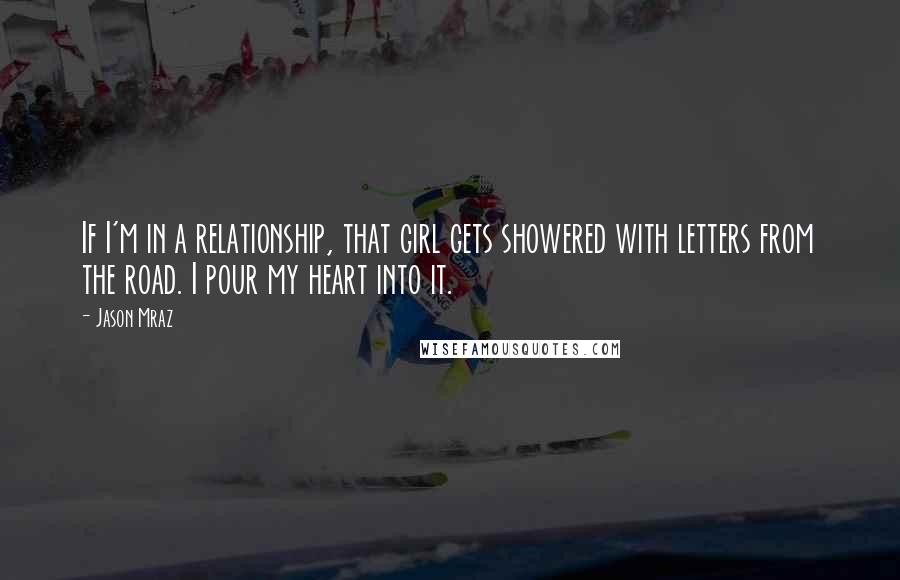 Jason Mraz Quotes: If I'm in a relationship, that girl gets showered with letters from the road. I pour my heart into it.