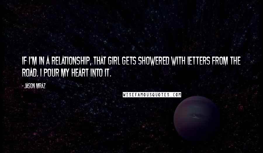 Jason Mraz Quotes: If I'm in a relationship, that girl gets showered with letters from the road. I pour my heart into it.