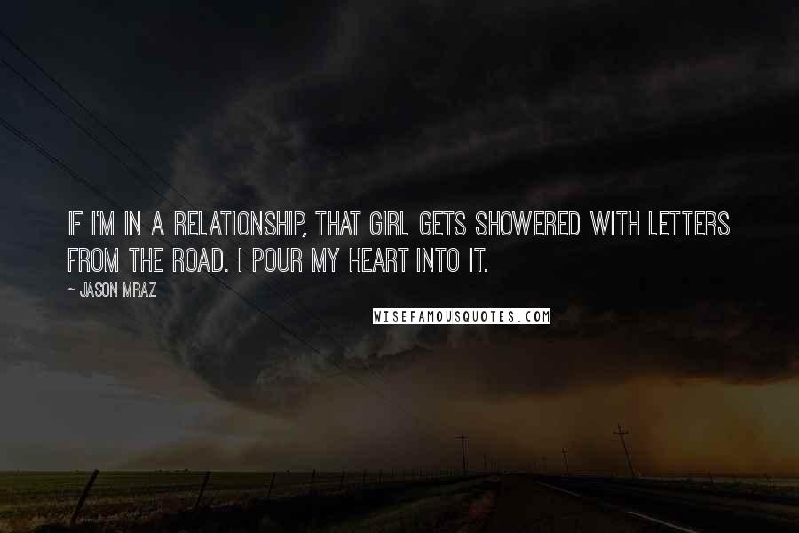 Jason Mraz Quotes: If I'm in a relationship, that girl gets showered with letters from the road. I pour my heart into it.