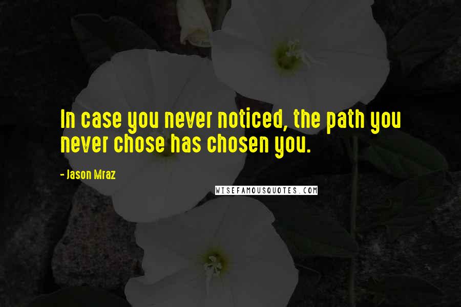 Jason Mraz Quotes: In case you never noticed, the path you never chose has chosen you.