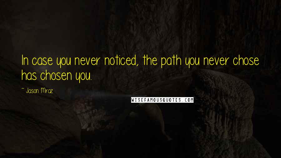 Jason Mraz Quotes: In case you never noticed, the path you never chose has chosen you.