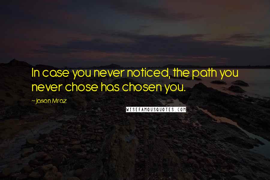 Jason Mraz Quotes: In case you never noticed, the path you never chose has chosen you.