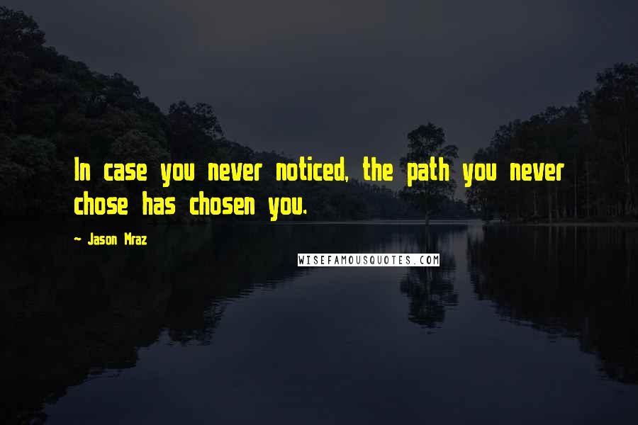 Jason Mraz Quotes: In case you never noticed, the path you never chose has chosen you.