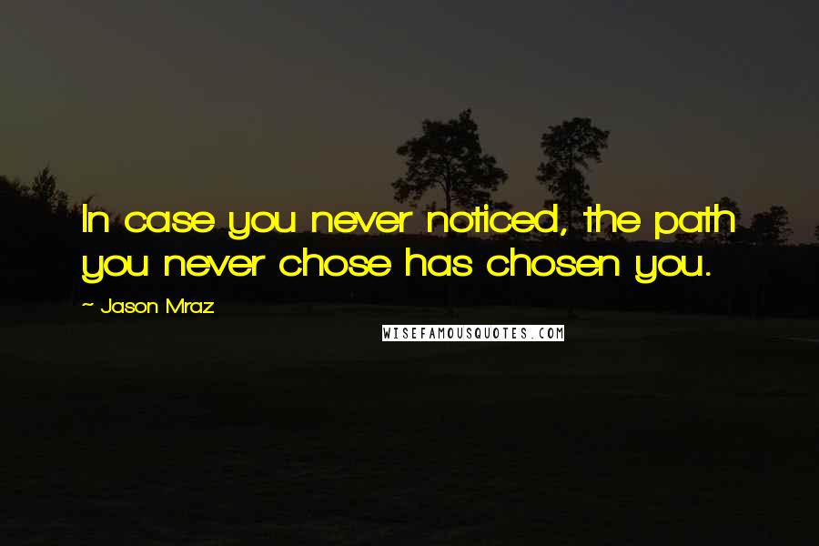 Jason Mraz Quotes: In case you never noticed, the path you never chose has chosen you.