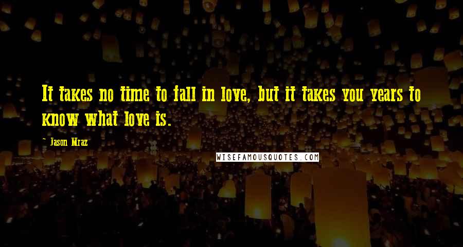 Jason Mraz Quotes: It takes no time to fall in love, but it takes you years to know what love is.