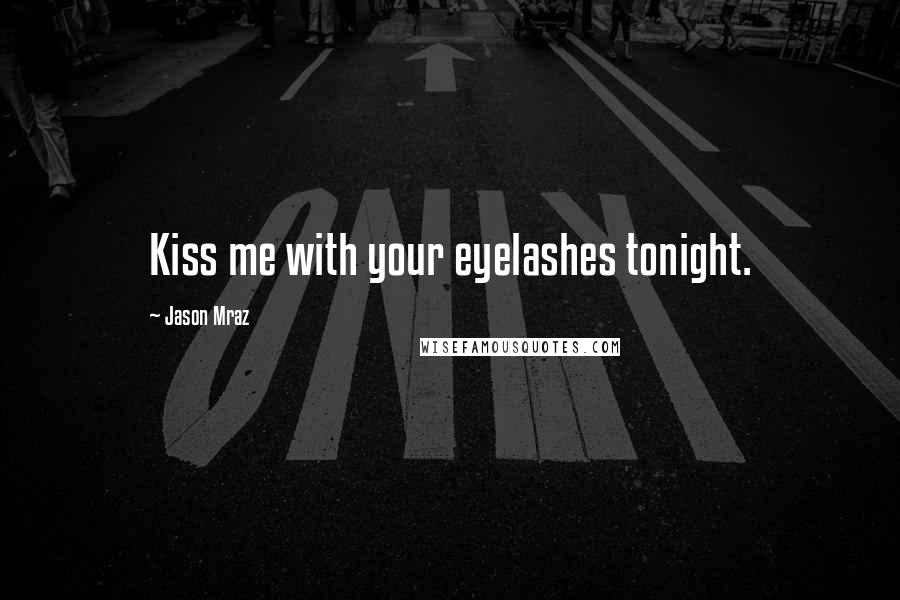 Jason Mraz Quotes: Kiss me with your eyelashes tonight.