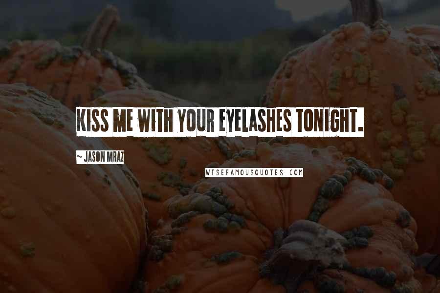 Jason Mraz Quotes: Kiss me with your eyelashes tonight.