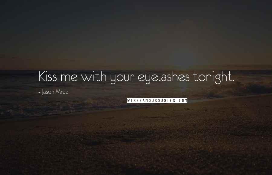 Jason Mraz Quotes: Kiss me with your eyelashes tonight.