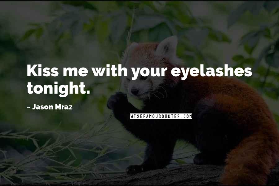 Jason Mraz Quotes: Kiss me with your eyelashes tonight.