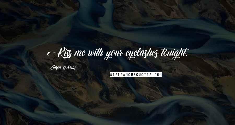 Jason Mraz Quotes: Kiss me with your eyelashes tonight.