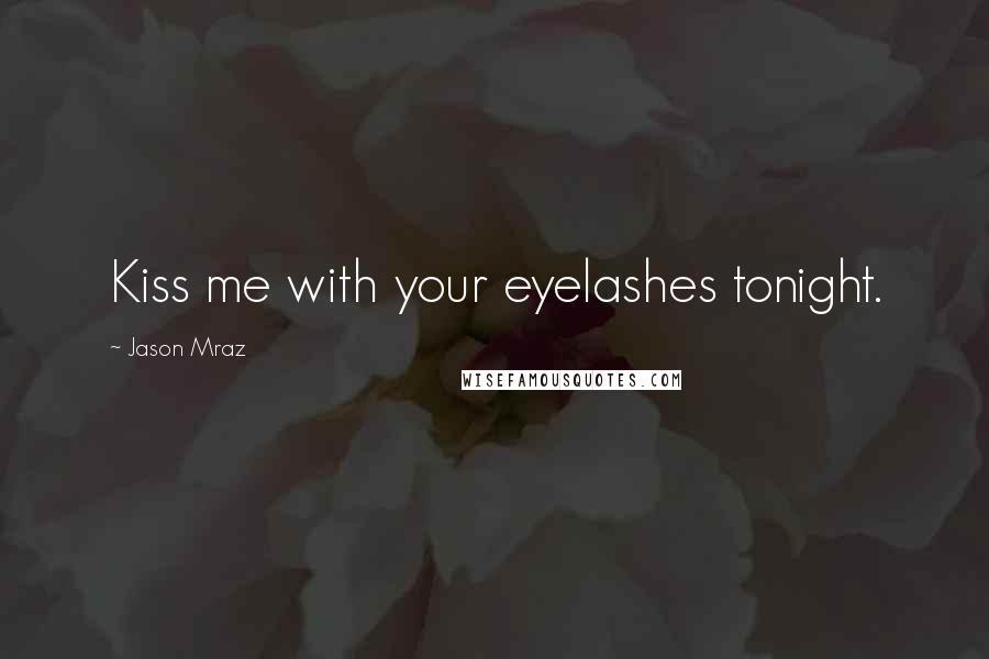 Jason Mraz Quotes: Kiss me with your eyelashes tonight.