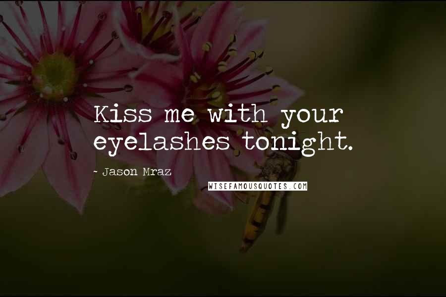 Jason Mraz Quotes: Kiss me with your eyelashes tonight.