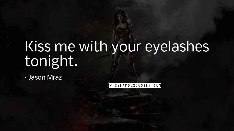 Jason Mraz Quotes: Kiss me with your eyelashes tonight.