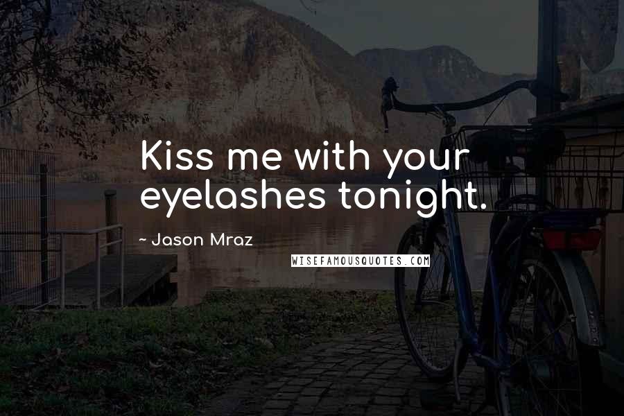 Jason Mraz Quotes: Kiss me with your eyelashes tonight.