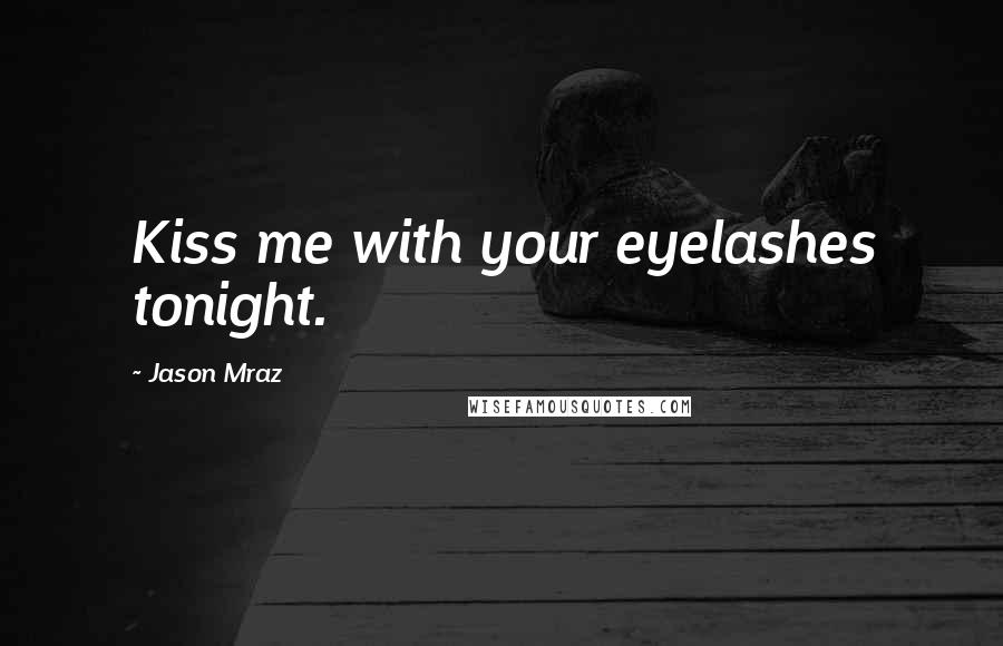 Jason Mraz Quotes: Kiss me with your eyelashes tonight.