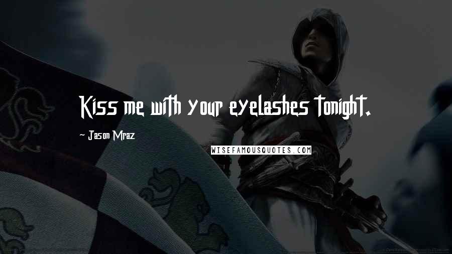 Jason Mraz Quotes: Kiss me with your eyelashes tonight.