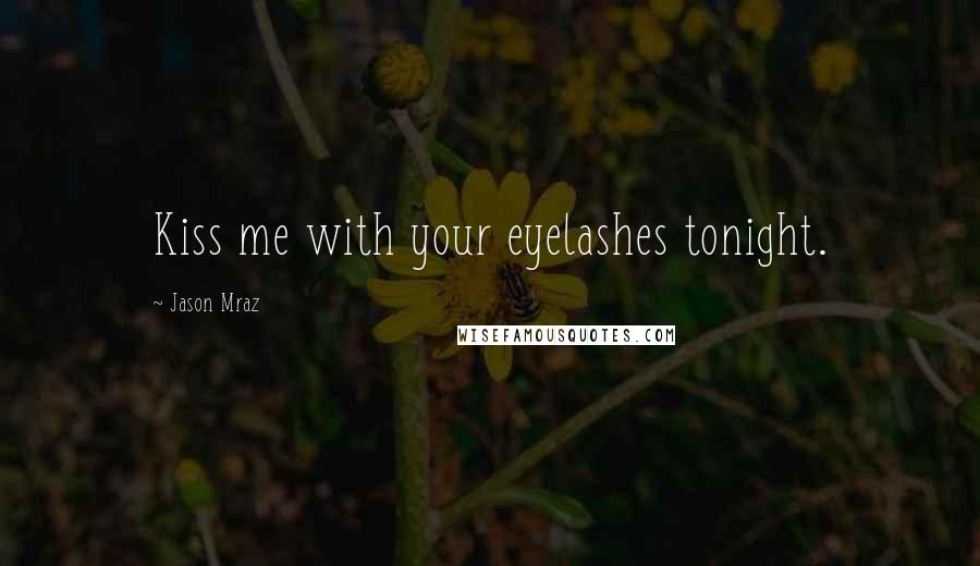 Jason Mraz Quotes: Kiss me with your eyelashes tonight.