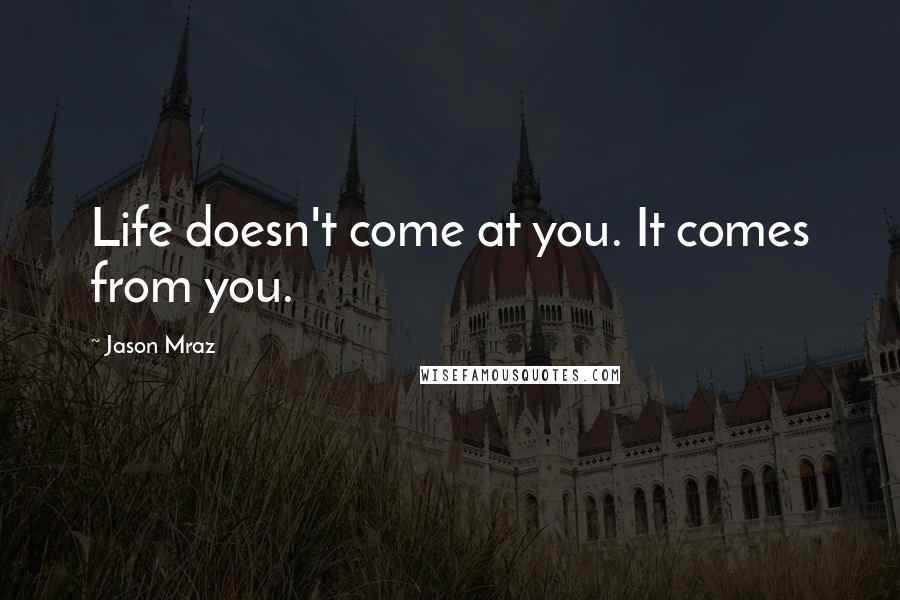 Jason Mraz Quotes: Life doesn't come at you. It comes from you.