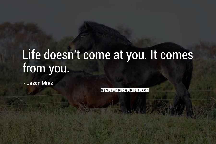 Jason Mraz Quotes: Life doesn't come at you. It comes from you.