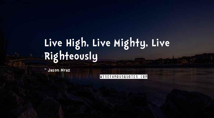 Jason Mraz Quotes: Live High, Live Mighty, Live Righteously