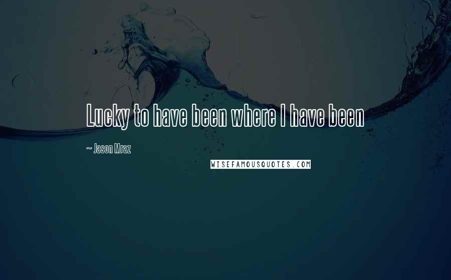 Jason Mraz Quotes: Lucky to have been where I have been