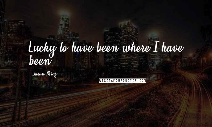 Jason Mraz Quotes: Lucky to have been where I have been