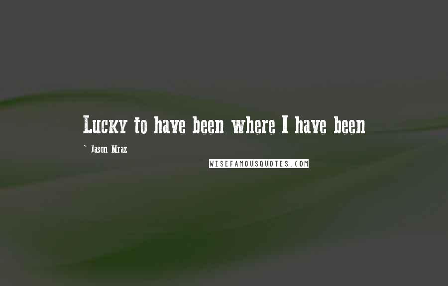 Jason Mraz Quotes: Lucky to have been where I have been