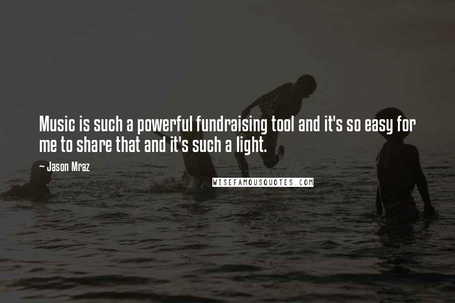 Jason Mraz Quotes: Music is such a powerful fundraising tool and it's so easy for me to share that and it's such a light.