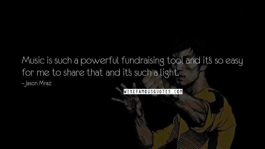 Jason Mraz Quotes: Music is such a powerful fundraising tool and it's so easy for me to share that and it's such a light.