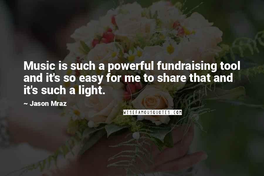 Jason Mraz Quotes: Music is such a powerful fundraising tool and it's so easy for me to share that and it's such a light.