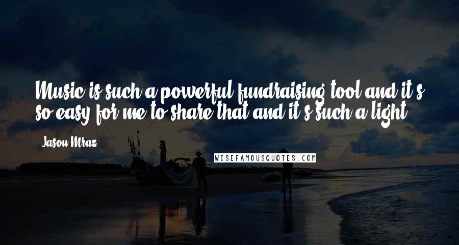 Jason Mraz Quotes: Music is such a powerful fundraising tool and it's so easy for me to share that and it's such a light.