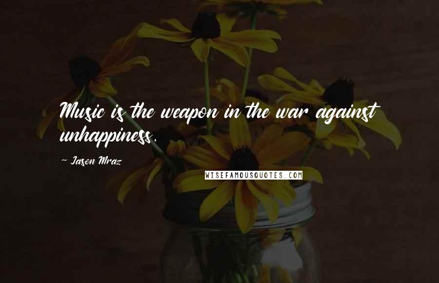 Jason Mraz Quotes: Music is the weapon in the war against unhappiness.