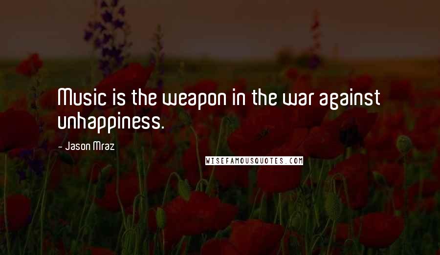 Jason Mraz Quotes: Music is the weapon in the war against unhappiness.