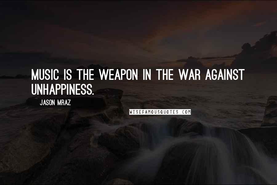 Jason Mraz Quotes: Music is the weapon in the war against unhappiness.