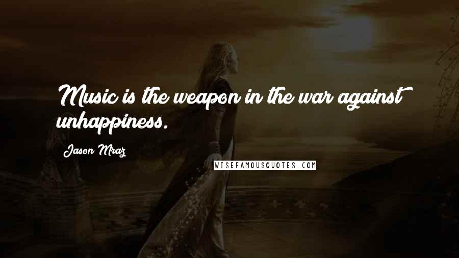 Jason Mraz Quotes: Music is the weapon in the war against unhappiness.