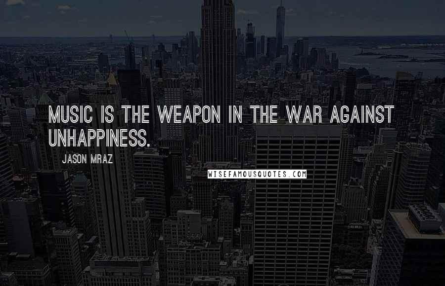 Jason Mraz Quotes: Music is the weapon in the war against unhappiness.