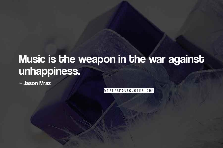 Jason Mraz Quotes: Music is the weapon in the war against unhappiness.