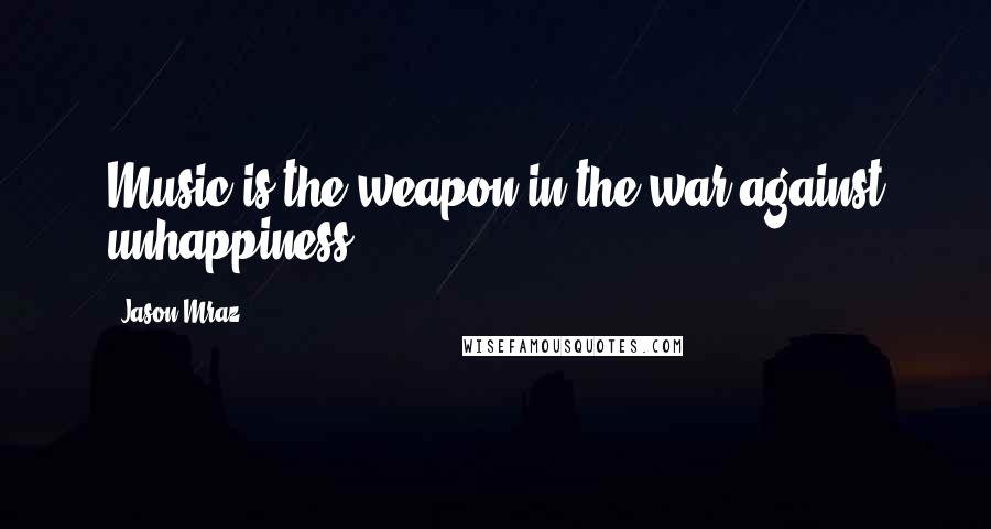 Jason Mraz Quotes: Music is the weapon in the war against unhappiness.