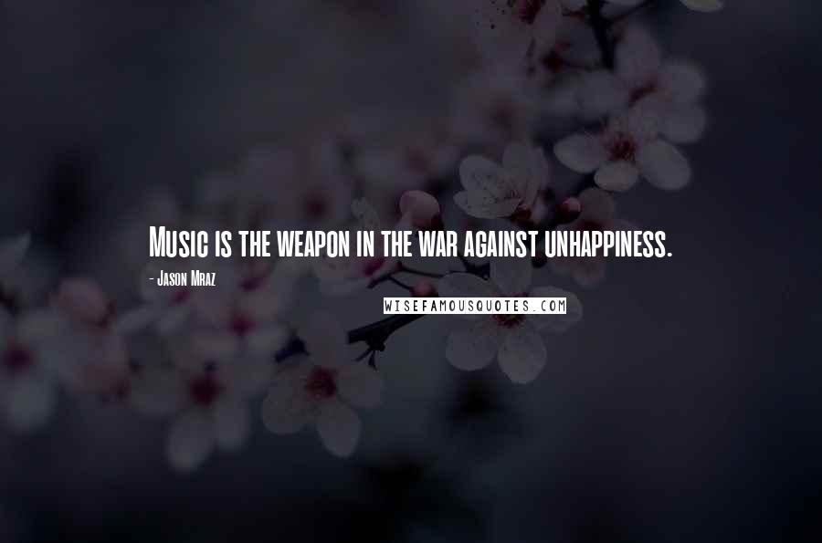 Jason Mraz Quotes: Music is the weapon in the war against unhappiness.