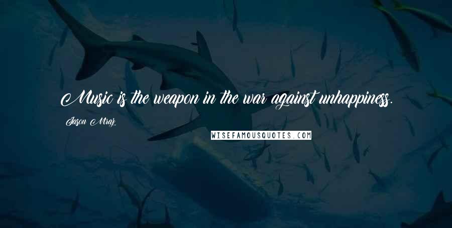 Jason Mraz Quotes: Music is the weapon in the war against unhappiness.