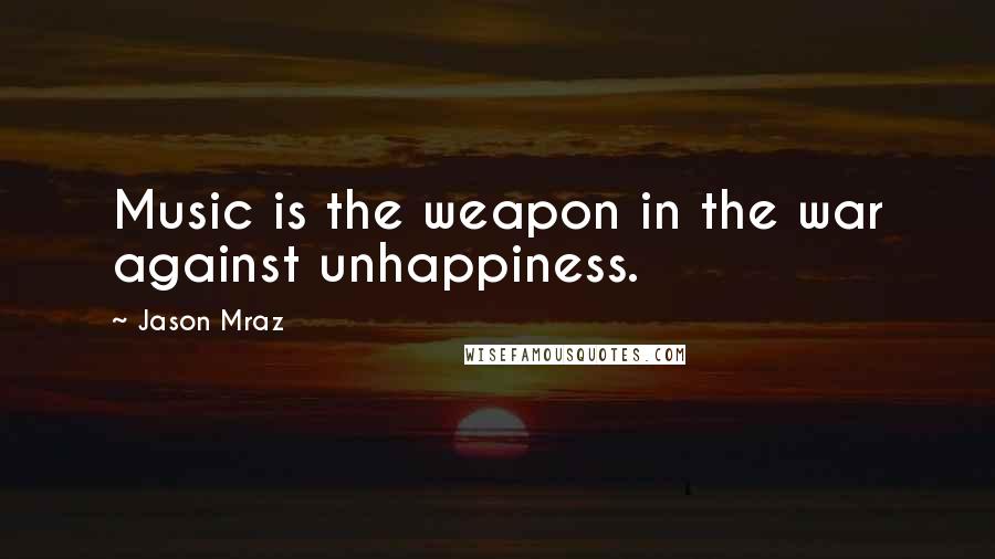 Jason Mraz Quotes: Music is the weapon in the war against unhappiness.