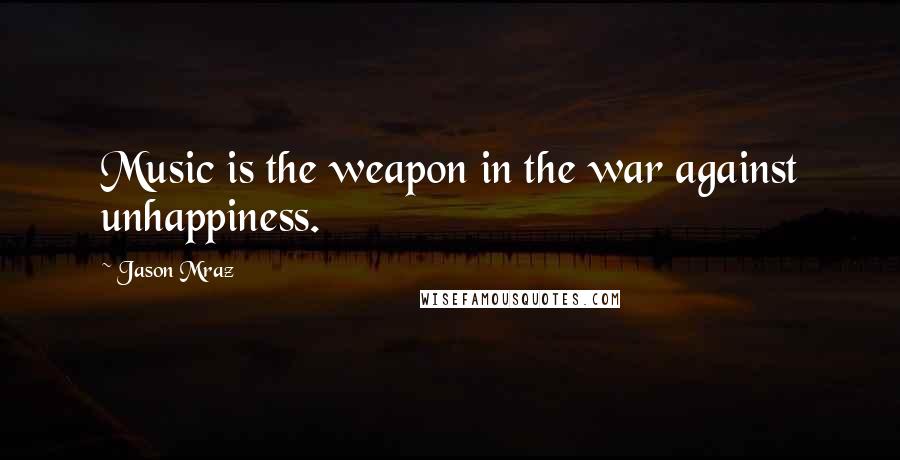 Jason Mraz Quotes: Music is the weapon in the war against unhappiness.
