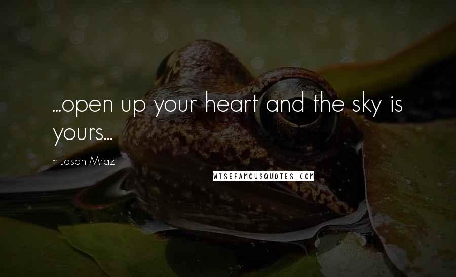 Jason Mraz Quotes: ...open up your heart and the sky is yours...