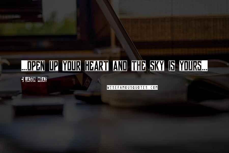Jason Mraz Quotes: ...open up your heart and the sky is yours...