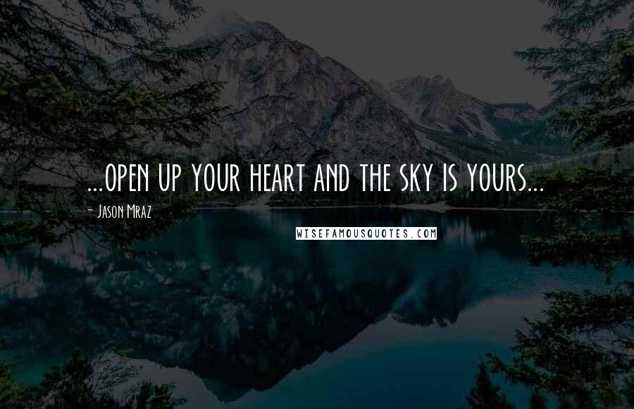 Jason Mraz Quotes: ...open up your heart and the sky is yours...