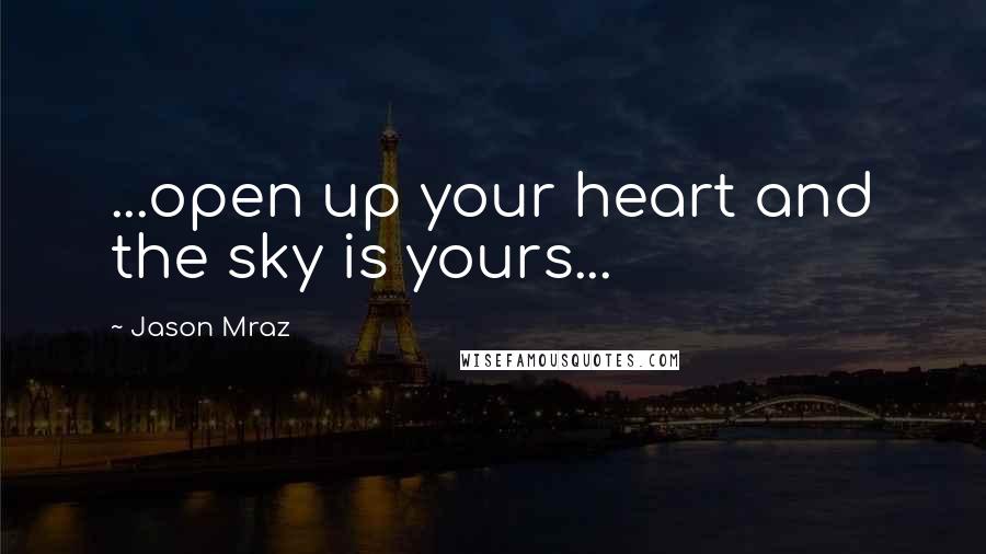 Jason Mraz Quotes: ...open up your heart and the sky is yours...