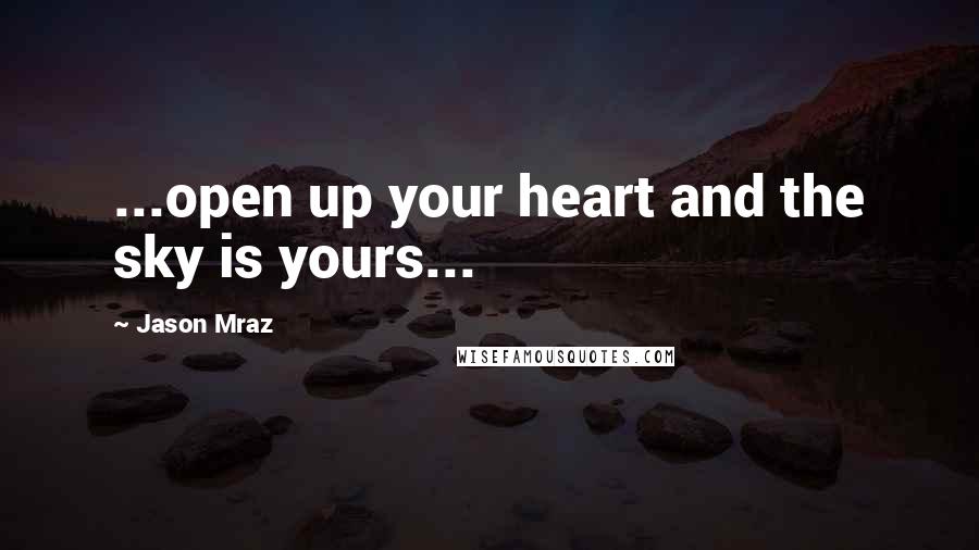 Jason Mraz Quotes: ...open up your heart and the sky is yours...