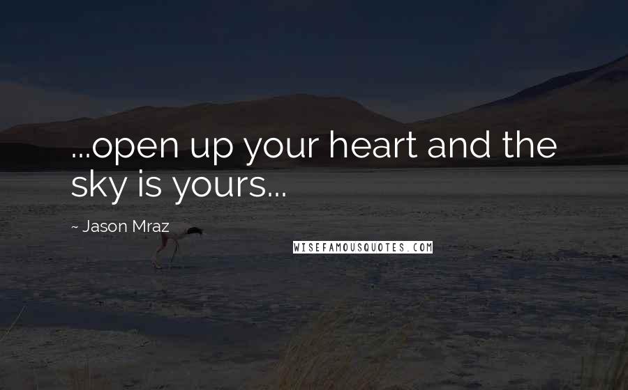 Jason Mraz Quotes: ...open up your heart and the sky is yours...